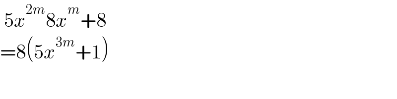  5x^(2m) 8x^m +8  =8(5x^(3m) +1)  
