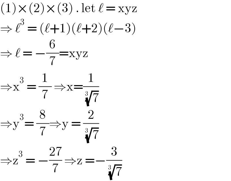 (1)×(2)×(3) . let ℓ = xyz  ⇒ ℓ^3  = (ℓ+1)(ℓ+2)(ℓ−3)  ⇒ ℓ = −(6/7)=xyz  ⇒x^3  = (1/7) ⇒x=(1/( (7)^(1/(3 )) ))  ⇒y^3 = (8/7)⇒y = (2/( (7)^(1/(3 )) ))   ⇒z^3  = −((27)/7) ⇒z =−(3/( (7)^(1/(3 )) ))   