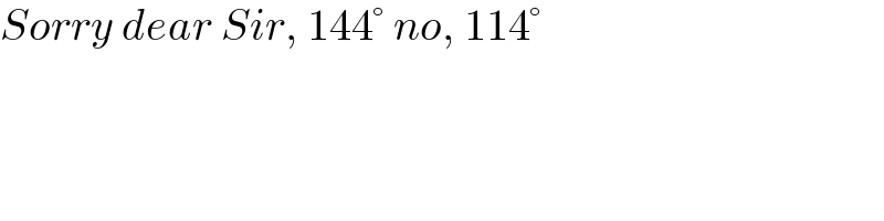 Sorry dear Sir, 144° no, 114°  