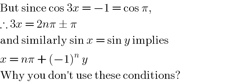 But since cos 3x = −1 = cos π,  ∴ 3x = 2nπ ± π  and similarly sin x = sin y implies  x = nπ + (−1)^n  y  Why you don′t use these conditions?  