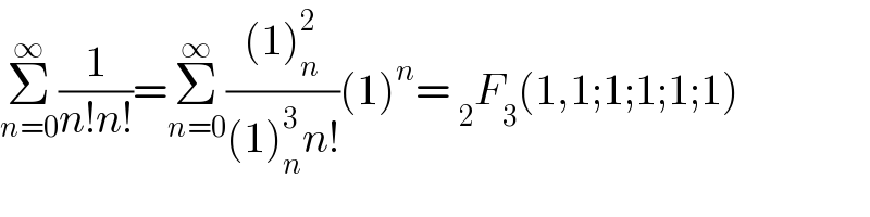 Σ_(n=0) ^∞ (1/(n!n!))=Σ_(n=0) ^∞ (((1)_n ^2 )/((1)_n ^3 n!))(1)^n = _2 F_3 (1,1;1;1;1;1)  
