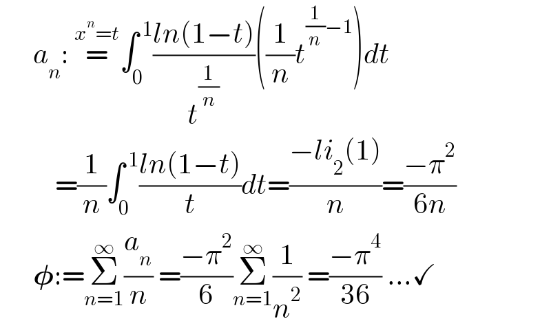       a_n : =^(x^n =t) ∫_0 ^( 1) ((ln(1−t))/t^(1/n) )((1/n)t^((1/n)−1) )dt            =(1/n)∫_0 ^( 1) ((ln(1−t))/t)dt=((−li_2 (1))/n)=((−π^2 )/(6n))        𝛗:=Σ_(n=1) ^∞ (a_n /n) =((−π^2 )/6)Σ_(n=1) ^∞ (1/n^2 ) =((−π^4 )/(36)) ...✓  