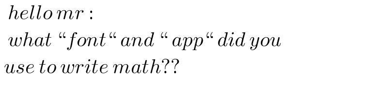   hello mr :    what “font“ and “ app“ did you   use to write math??      