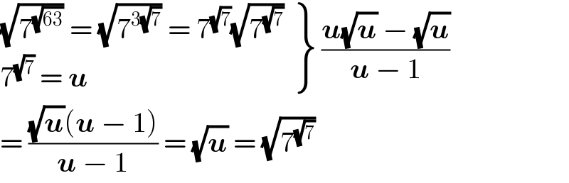  {: (((√7^(√(63)) ) = (√7^(3(√7)) ) = 7^(√7) (√7^(√7) ))),((7^(√7)  = u)) } ((u(√u) − (√u))/(u − 1))  = (((√u)(u − 1))/(u − 1)) = (√u) = (√7^(√7) )  