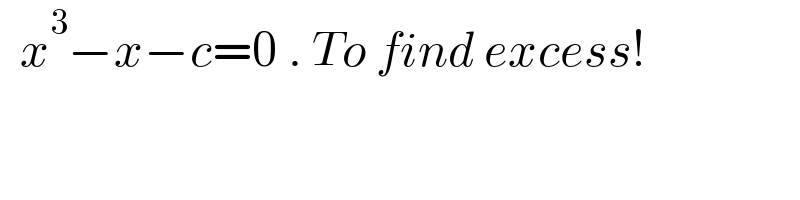   x^3 −x−c=0 . To find excess!  