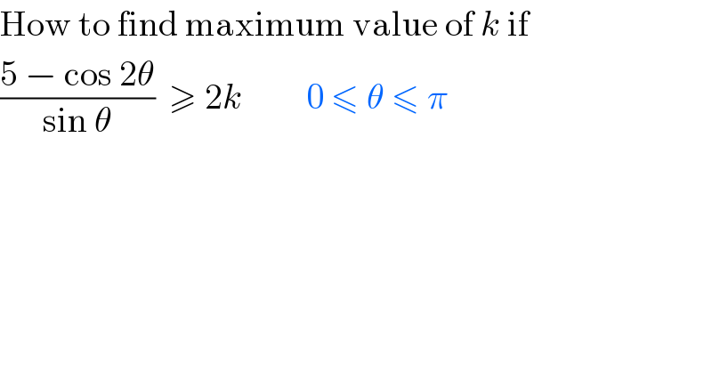 How to find maximum value of k if  ((5 − cos 2θ)/(sin θ))  ≥ 2k         0 ≤ θ ≤ π  