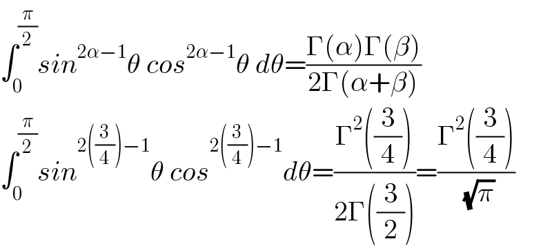 ∫_0 ^(π/2) sin^(2α−1) θ cos^(2α−1) θ dθ=((Γ(α)Γ(β))/(2Γ(α+β)))  ∫_0 ^(π/2) sin^(2((3/4))−1) θ cos^(2((3/4))−1) dθ=((Γ^2 ((3/4)))/(2Γ((3/2))))=((Γ^2 ((3/4)))/( (√π)))   