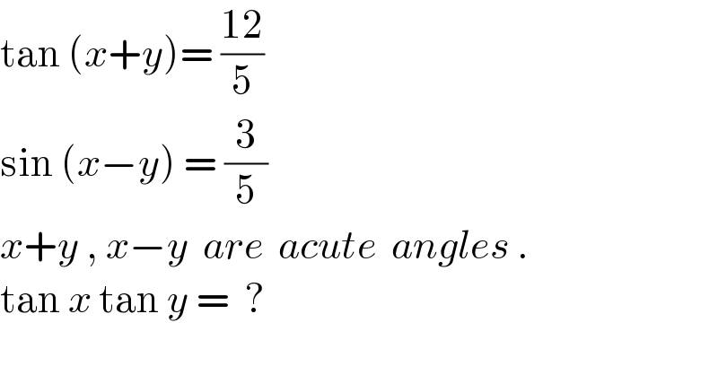 tan (x+y)= ((12)/5)  sin (x−y) = (3/5)  x+y , x−y  are  acute  angles .  tan x tan y =  ?  