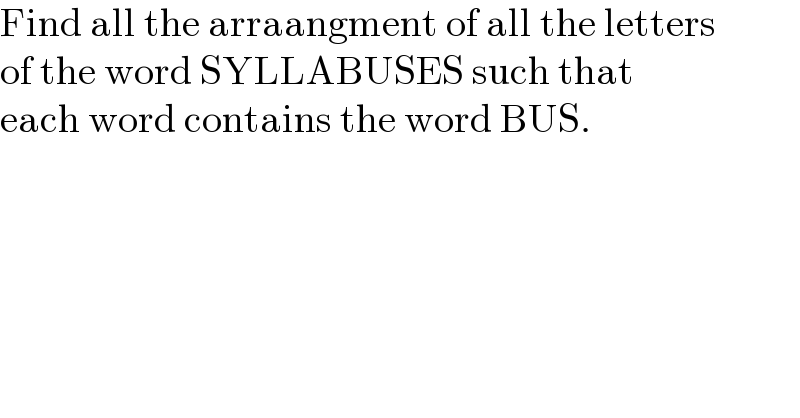 Find all the arraangment of all the letters  of the word SYLLABUSES such that  each word contains the word BUS.  