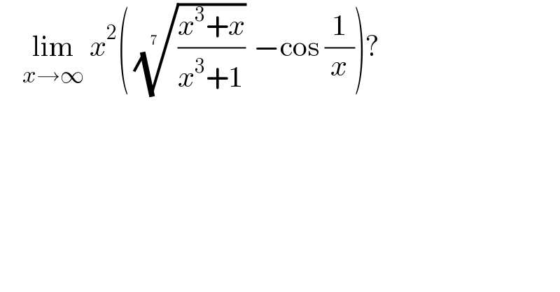     lim_(x→∞)  x^2 ( (((x^3 +x)/(x^3 +1)))^(1/(7  ))  −cos (1/x))?  