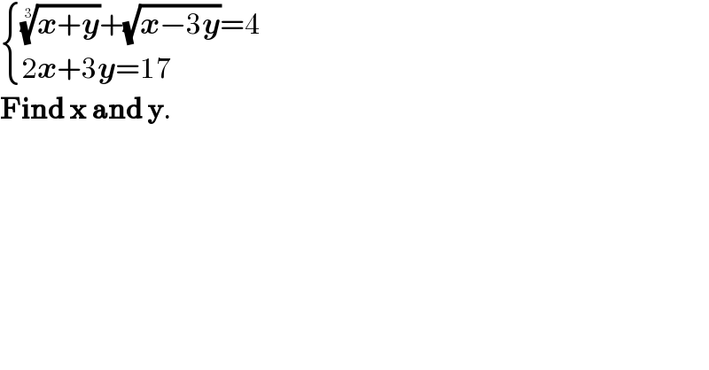  { ((((x+y))^(1/3) +(√(x−3y))=4)),((2x+3y=17)) :}  Find x and y.  