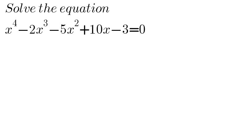   Solve the equation     x^4 −2x^3 −5x^2 +10x−3=0  