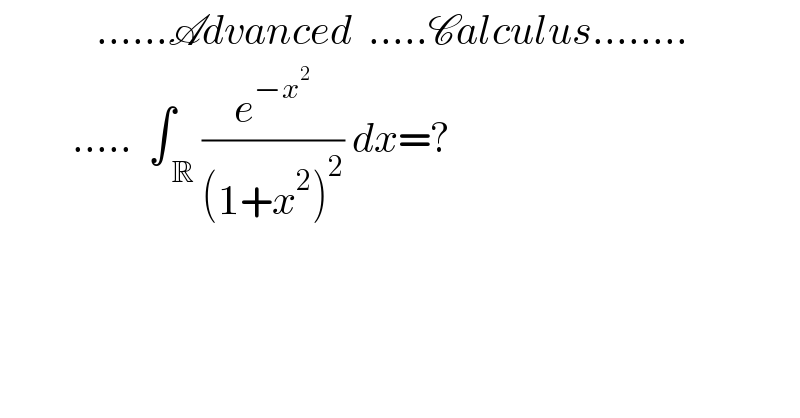             ......Advanced  .....Calculus........           .....  ∫_( R) ^  (e^(−x^2 ) /((1+x^2 )^2 )) dx=?         