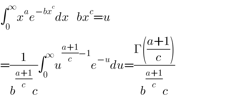 ∫_0 ^∞ x^a e^(−bx^c ) dx   bx^c =u  =(1/(b^((a+1)/c) c))∫_0 ^∞ u^(((a+1)/c)−1) e^(−u) du=((Γ(((a+1)/c)))/(b^((a+1)/c) c))  