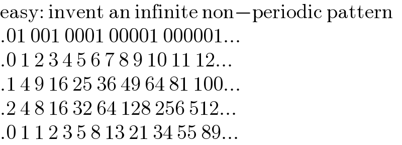 easy: invent an infinite non−periodic pattern  .01 001 0001 00001 000001...  .0 1 2 3 4 5 6 7 8 9 10 11 12...  .1 4 9 16 25 36 49 64 81 100...  .2 4 8 16 32 64 128 256 512...  .0 1 1 2 3 5 8 13 21 34 55 89...  