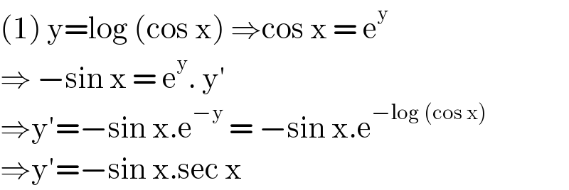 (1) y=log (cos x) ⇒cos x = e^y   ⇒ −sin x = e^y . y′  ⇒y′=−sin x.e^(−y)  = −sin x.e^(−log (cos x))   ⇒y′=−sin x.sec x   