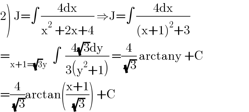 2) J=∫ ((4dx)/(x^2  +2x+4)) ⇒J=∫ ((4dx)/((x+1)^2 +3))  =_(x+1=(√3)y)   ∫  ((4(√3)dy)/(3(y^2 +1))) =(4/( (√3))) arctany +C  =(4/( (√3)))arctan(((x+1)/( (√3)))) +C  
