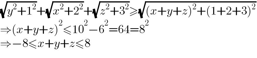 (√(y^2 +1^2 ))+(√(x^2 +2^2 ))+(√(z^2 +3^2 ))≥(√((x+y+z)^2 +(1+2+3)^2 ))  ⇒(x+y+z)^2 ≤10^2 −6^2 =64=8^2   ⇒−8≤x+y+z≤8  