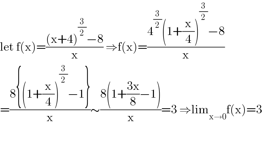 let f(x)=(((x+4)^(3/2) −8)/x) ⇒f(x)=((4^(3/2) (1+(x/4))^(3/2) −8)/x)  =((8{(1+(x/4))^(3/2) −1})/x)∼((8(1+((3x)/8)−1))/x)=3 ⇒lim_(x→0) f(x)=3    