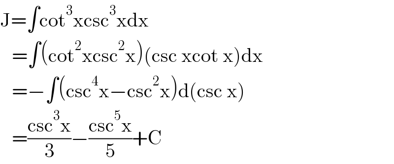 J=∫cot^3 xcsc^3 xdx     =∫(cot^2 xcsc^2 x)(csc xcot x)dx     =−∫(csc^4 x−csc^2 x)d(csc x)     =((csc^3 x)/3)−((csc^5 x)/5)+C  