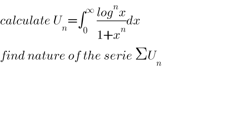 calculate U_n =∫_0 ^∞  ((log^n x)/(1+x^n ))dx  find nature of the serie ΣU_n   