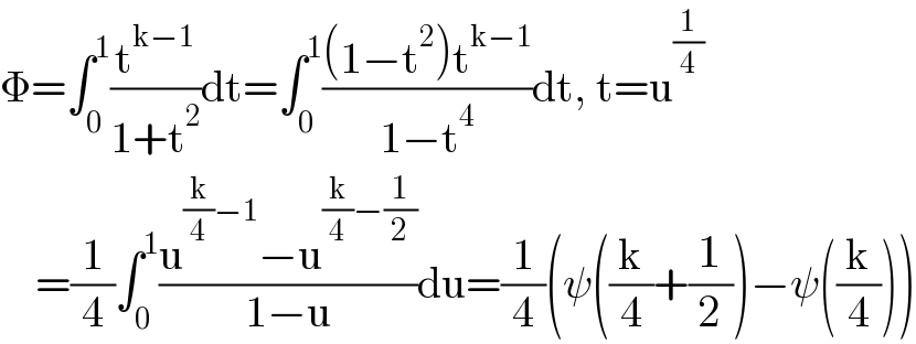 Φ=∫_0 ^1 (t^(k−1) /(1+t^2 ))dt=∫_0 ^1 (((1−t^2 )t^(k−1) )/(1−t^4 ))dt, t=u^(1/4)       =(1/4)∫_0 ^1 ((u^((k/4)−1) −u^((k/4)−(1/2)) )/(1−u))du=(1/4)(ψ((k/4)+(1/2))−ψ((k/4)))  