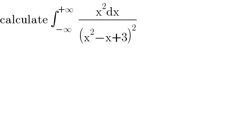 calculate ∫_(−∞) ^(+∞)   ((x^2 dx)/((x^2 −x+3)^2 ))  