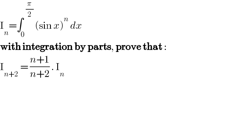 I_n =∫_0 ^( _ (π/2))  (sin x)^n  dx  with integration by parts, prove that :   I_(n+2)  = ((n+1)/(n+2)) . I_n   