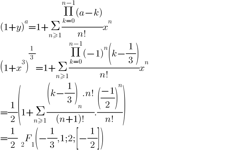 (1+y)^a =1+Σ_(n≥1) ((Π_(k=0) ^(n−1) (a−k))/(n!))x^n   (1+x^3 )^(1/3) =1+Σ_(n≥1) ((Π_(k=0) ^(n−1) (−1)^n (k−(1/3)))/(n!))x^n   =(1/2)(1+Σ_(n≥1) (((k−(1/3))_n .n!)/((n+1)!)).(((((−1)/2))^n )/(n!)))  =(1/2)  _2 F_1 (−(1/3),1;2;[−(1/2)])    