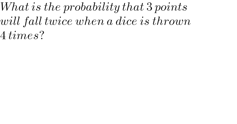 What is the probability that 3 points  will fall twice when a dice is thrown  4 times?  