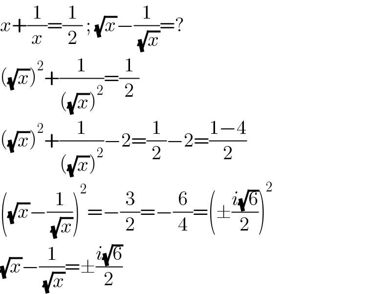 x+(1/x)=(1/2) ; (√x)−(1/( (√x)))=?  ((√x))^2 +(1/(((√x))^2 ))=(1/2)  ((√x))^2 +(1/(((√x))^2 ))−2=(1/2)−2=((1−4)/2)  ((√x)−(1/( (√x))))^2 =−(3/2)=−(6/4)=(±((i(√6))/2))^2   (√x)−(1/( (√x)))=±((i(√6))/2)  