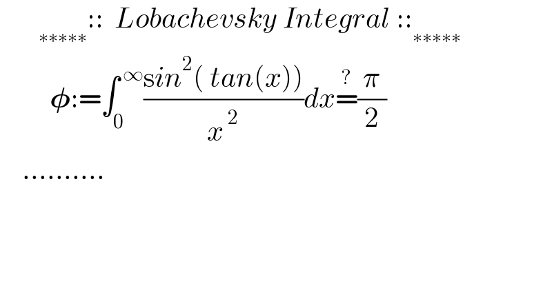        _(∗∗∗∗∗) ::  Lobachevsky Integral ::_(∗∗∗∗∗)            𝛗:=∫_0 ^( ∞) ((sin^2 ( tan(x)))/x^( 2) )dx=^? (π/2)      ..........  