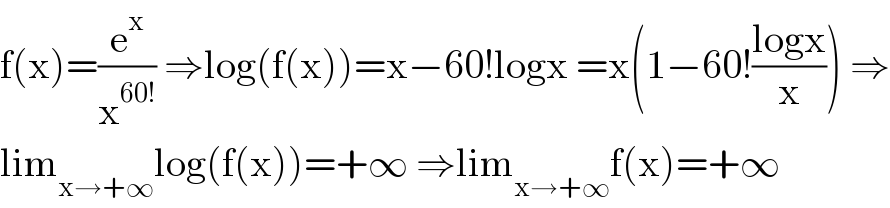 f(x)=(e^x /x^(60!) ) ⇒log(f(x))=x−60!logx =x(1−60!((logx)/x)) ⇒  lim_(x→+∞) log(f(x))=+∞ ⇒lim_(x→+∞) f(x)=+∞  