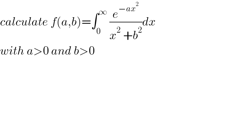 calculate f(a,b)=∫_0 ^∞  (e^(−ax^2 ) /(x^2  +b^2 ))dx  with a>0 and b>0  