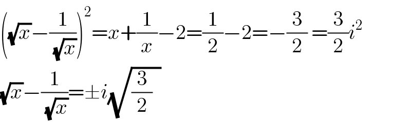 ((√x)−(1/(√x)))^2 =x+(1/x)−2=(1/2)−2=−(3/2) =(3/2)i^2   (√x)−(1/(√x))=±i(√((3/2)  ))   