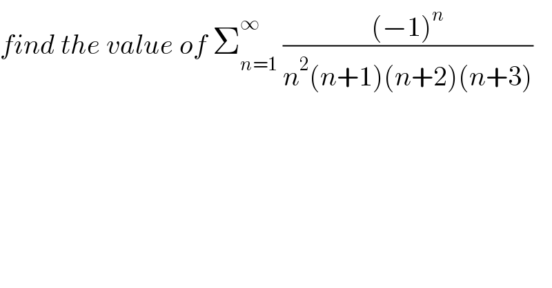 find the value of Σ_(n=1) ^∞  (((−1)^n )/(n^2 (n+1)(n+2)(n+3)))  