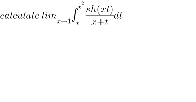 calculate lim_(x→1) ∫_x ^x^2   ((sh(xt))/(x+t))dt  