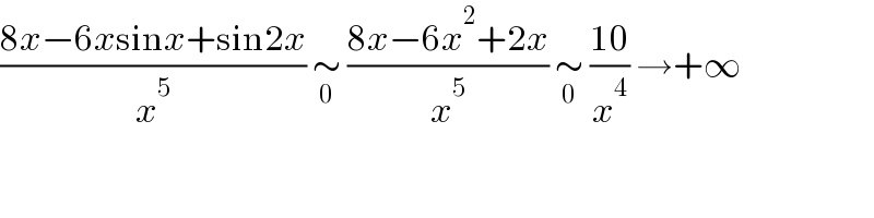 ((8x−6xsinx+sin2x)/x^5 ) ∼_0  ((8x−6x^2 +2x)/x^5 ) ∼_0  ((10)/x^4 ) →+∞  