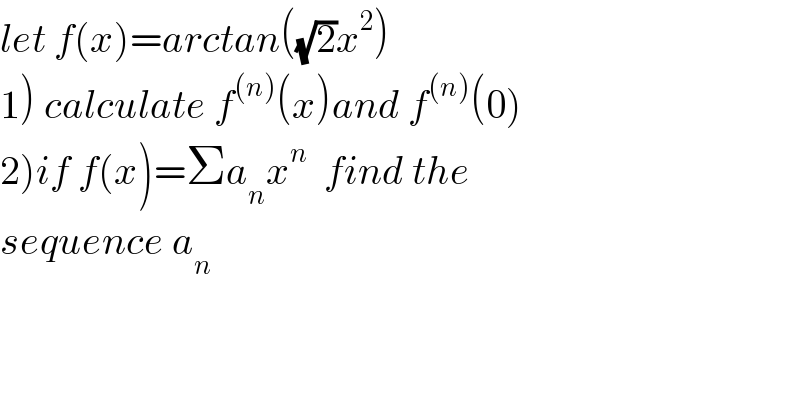 let f(x)=arctan((√2)x^2 )  1) calculate f^((n)) (x)and f^((n)) (0)  2)if f(x)=Σa_n x^n   find the   sequence a_n   