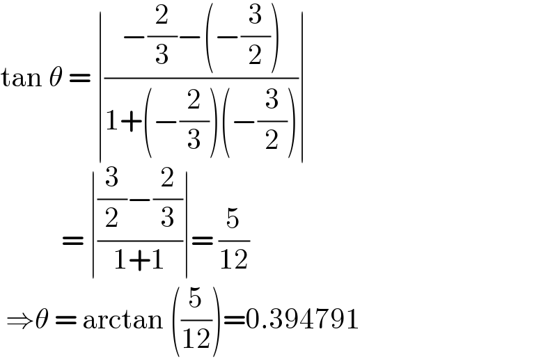 tan θ = ∣((−(2/3)−(−(3/2)))/(1+(−(2/3))(−(3/2))))∣             = ∣(((3/2)−(2/3))/(1+1))∣= (5/(12))   ⇒θ = arctan ((5/(12)))=0.394791  