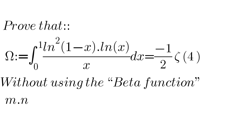       Prove that::    Ω:=∫_0 ^( 1) ((ln^2 (1−x).ln(x))/x)dx=((−1)/2) ζ (4 )  Without using the “Beta function”    m.n  