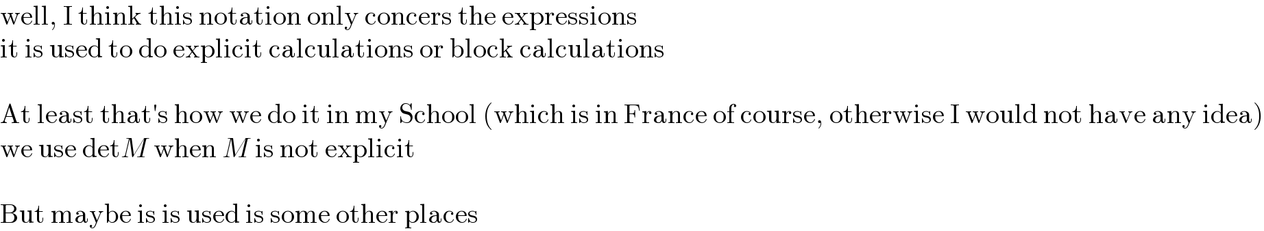 well, I think this notation only concers the expressions  it is used to do explicit calculations or block calculations    At least that′s how we do it in my School (which is in France of course, otherwise I would not have any idea)  we use detM when M is not explicit    But maybe is is used is some other places  