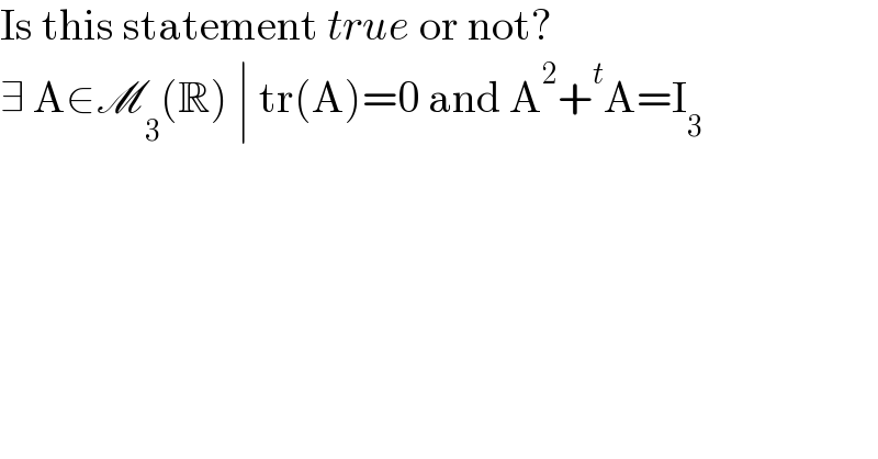 Is this statement true or not?  ∃ A∈M_3 (R) ∣ tr(A)=0 and A^2 +^t A=I_3   