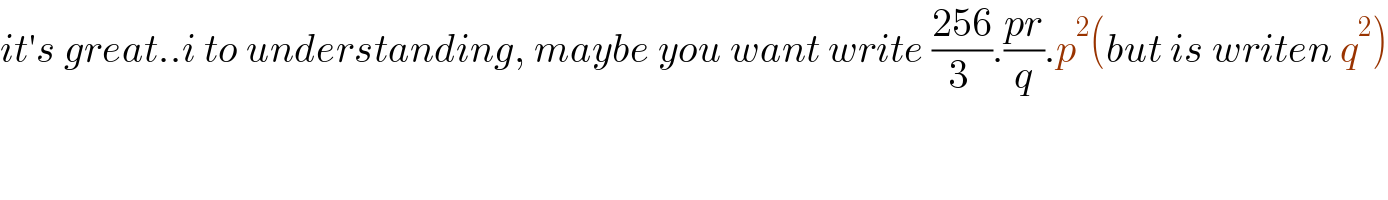 it′s great..i to understanding, maybe you want write ((256)/(3 )).((pr)/q).p^2 (but is writen q^2 )  