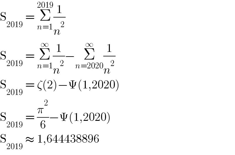 S_(2019)  = Σ_(n=1) ^(2019) (1/n^2 )  S_(2019)  = Σ_(n=1) ^∞ (1/n^2 )−Σ_(n=2020) ^∞ (1/n^2 )  S_(2019)  = ζ(2)−Ψ(1,2020)  S_(2019)  = (π^2 /6)−Ψ(1,2020)  S_(2019)  ≈ 1,644438896  