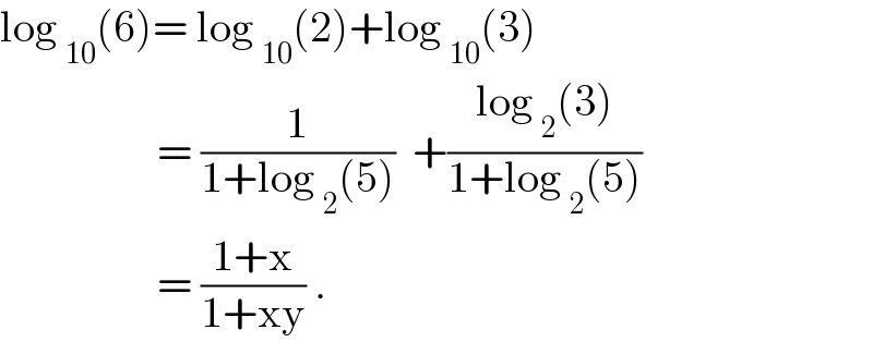 log _(10) (6)= log _(10) (2)+log _(10) (3)                    = (1/(1+log _2 (5)))  +((log _2 (3))/(1+log _2 (5)))                    = ((1+x)/(1+xy)) .  