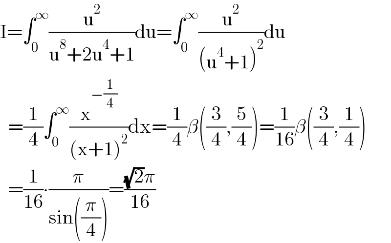 I=∫_0 ^∞ (u^2 /(u^8 +2u^4 +1))du=∫_0 ^∞ (u^2 /((u^4 +1)^2 ))du    =(1/4)∫_0 ^∞ (x^(−(1/4)) /((x+1)^2 ))dx=(1/4)β((3/4),(5/4))=(1/(16))β((3/4),(1/4))    =(1/(16))∙(π/(sin((π/4))))=(((√2)π)/(16))  