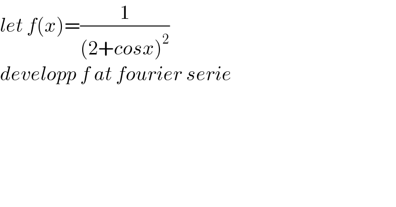 let f(x)=(1/((2+cosx)^2 ))  developp f at fourier serie  