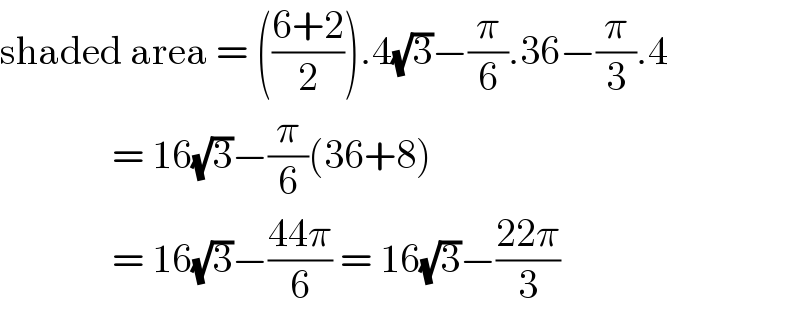 shaded area = (((6+2)/2)).4(√3)−(π/6).36−(π/3).4                = 16(√3)−(π/6)(36+8)                = 16(√3)−((44π)/6) = 16(√3)−((22π)/3)   