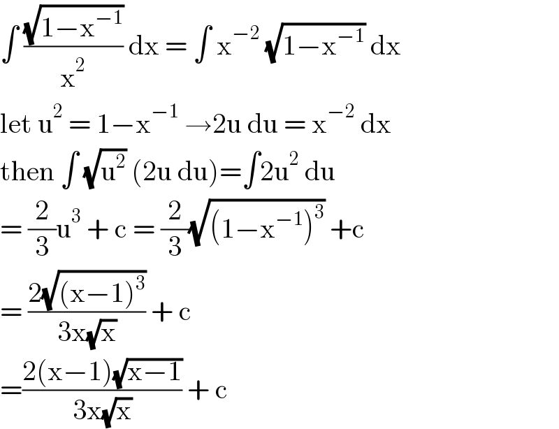 ∫ ((√(1−x^(−1) ))/x^2 ) dx = ∫ x^(−2)  (√(1−x^(−1) )) dx  let u^2  = 1−x^(−1)  →2u du = x^(−2)  dx  then ∫ (√u^2 ) (2u du)=∫2u^2  du  = (2/3)u^3  + c = (2/3)(√((1−x^(−1) )^3 )) +c   = ((2(√((x−1)^3 )))/(3x(√x))) + c   =((2(x−1)(√(x−1)))/(3x(√x))) + c  